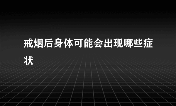 戒烟后身体可能会出现哪些症状