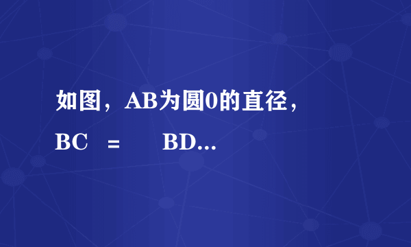 如图，AB为圆0的直径，  ⌢BC  ＝  ⌢BD  ，∠A＝25°，则∠B0D＝(    ).