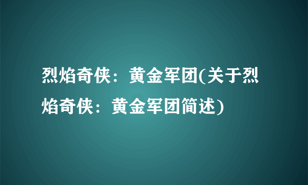 烈焰奇侠：黄金军团(关于烈焰奇侠：黄金军团简述)