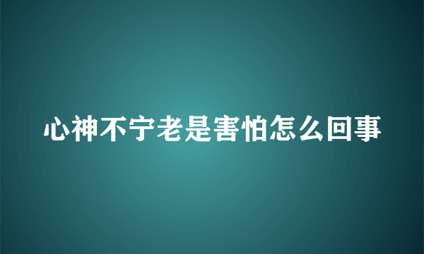 心神不宁老是害怕怎么回事