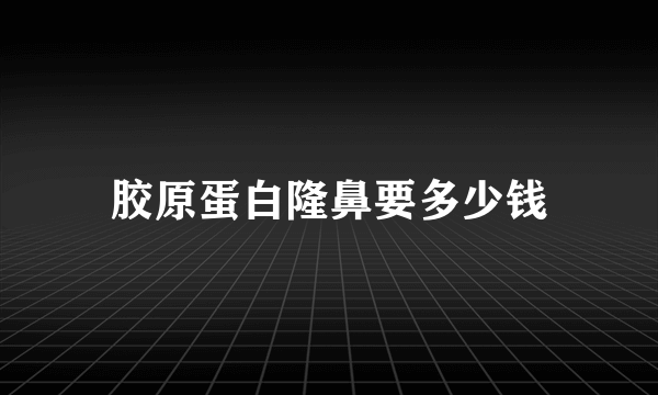 胶原蛋白隆鼻要多少钱