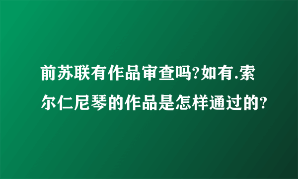 前苏联有作品审查吗?如有.索尔仁尼琴的作品是怎样通过的?