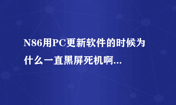 N86用PC更新软件的时候为什么一直黑屏死机啊...