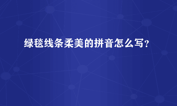 绿毯线条柔美的拼音怎么写？