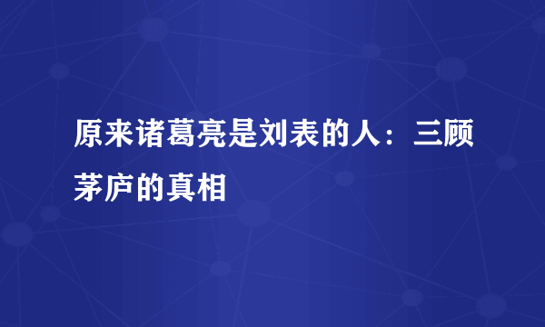 原来诸葛亮是刘表的人：三顾茅庐的真相