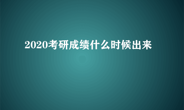 2020考研成绩什么时候出来