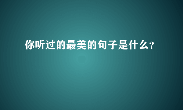 你听过的最美的句子是什么？