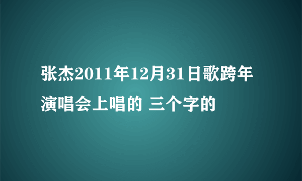 张杰2011年12月31日歌跨年演唱会上唱的 三个字的