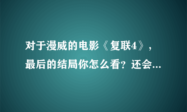 对于漫威的电影《复联4》，最后的结局你怎么看？还会有下一部么？