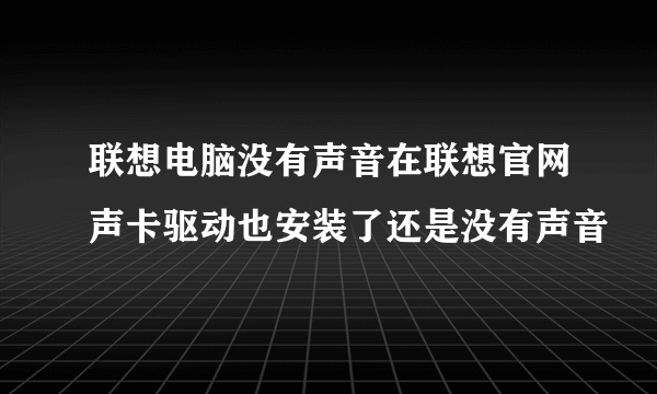 联想电脑没有声音在联想官网声卡驱动也安装了还是没有声音