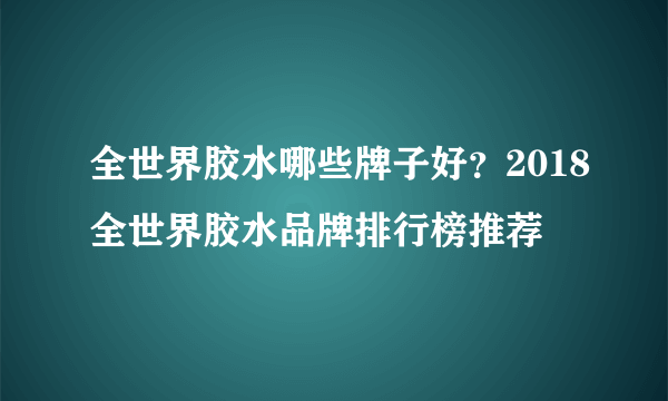 全世界胶水哪些牌子好？2018全世界胶水品牌排行榜推荐