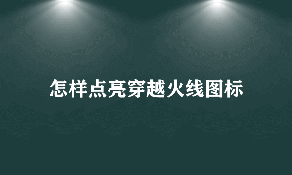 怎样点亮穿越火线图标