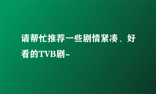 请帮忙推荐一些剧情紧凑、好看的TVB剧~