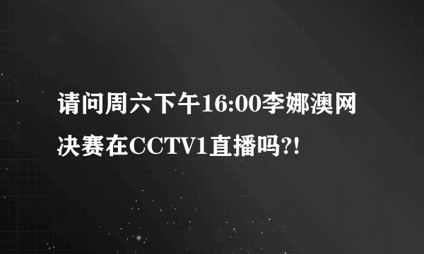 请问周六下午16:00李娜澳网决赛在CCTV1直播吗?!