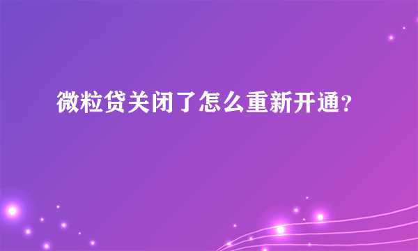 微粒贷关闭了怎么重新开通？