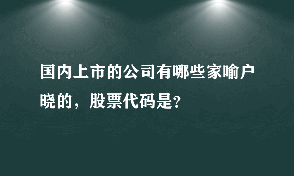 国内上市的公司有哪些家喻户晓的，股票代码是？