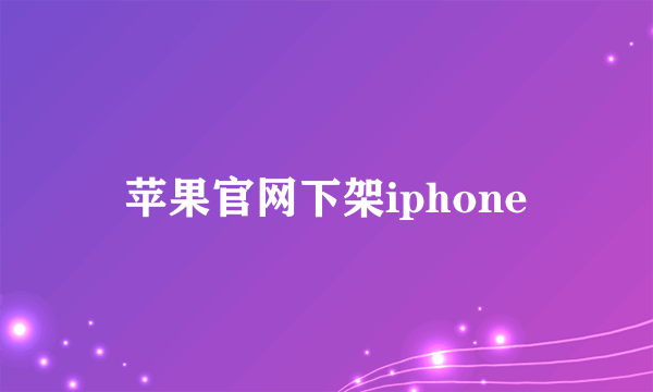 苹果官网下架iphone