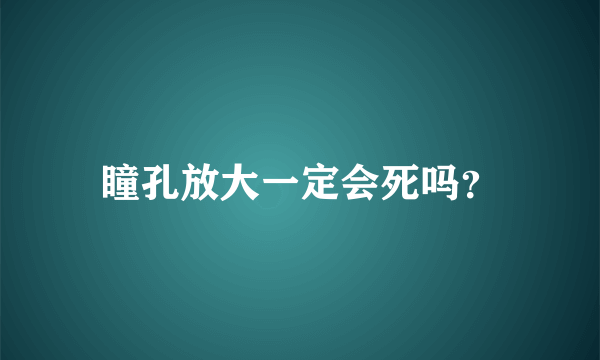 瞳孔放大一定会死吗？