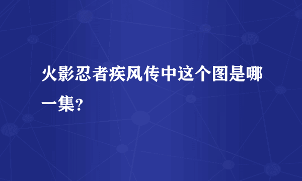 火影忍者疾风传中这个图是哪一集？