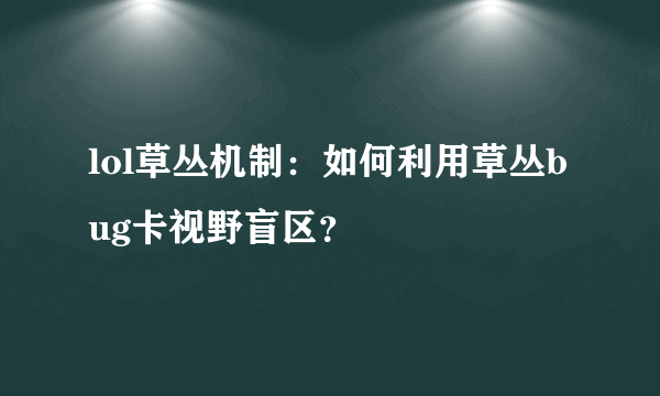 lol草丛机制：如何利用草丛bug卡视野盲区？