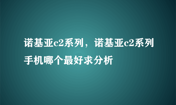 诺基亚c2系列，诺基亚c2系列手机哪个最好求分析