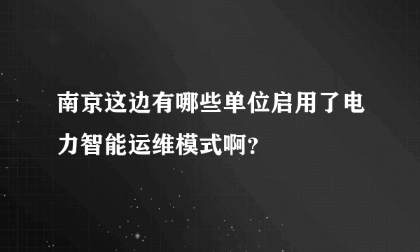 南京这边有哪些单位启用了电力智能运维模式啊？