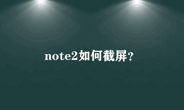 note2如何截屏？