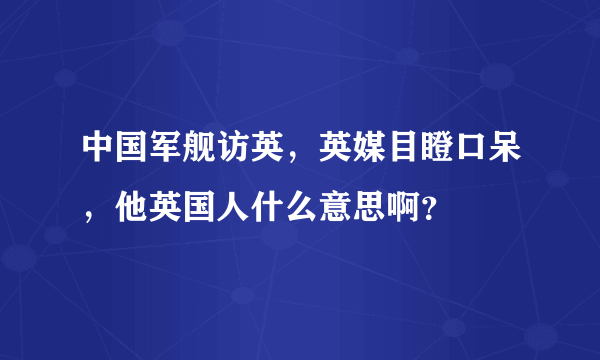 中国军舰访英，英媒目瞪口呆，他英国人什么意思啊？