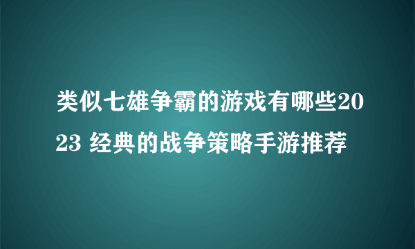 类似七雄争霸的游戏有哪些2023 经典的战争策略手游推荐