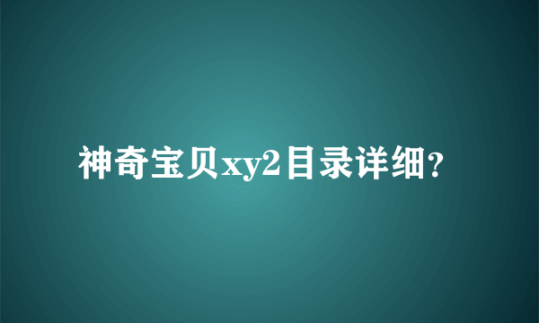 神奇宝贝xy2目录详细？