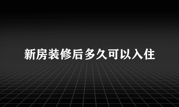 新房装修后多久可以入住