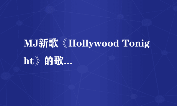 MJ新歌《Hollywood Tonight》的歌词。中英文都要！谢谢！