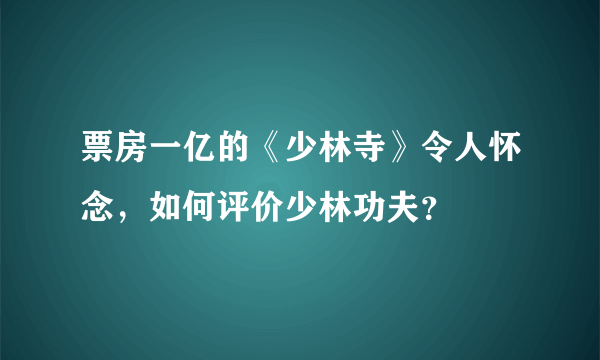 票房一亿的《少林寺》令人怀念，如何评价少林功夫？