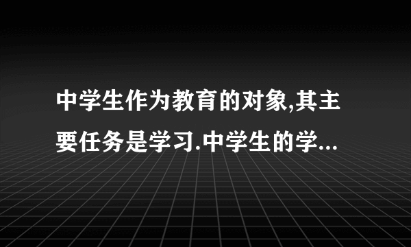 中学生作为教育的对象,其主要任务是学习.中学生的学习是一种特殊形式的学习,它不同于一般人的学习,不同于日常生活的学习,也不同于劳动、工作中的学习.中学生的学习包括(    )  ①知识的获取   ②各种能力的培养    ③谨慎性科学技术研究  ④从事发明创造.  ③④①②①③②④