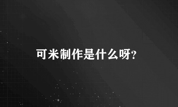 可米制作是什么呀？