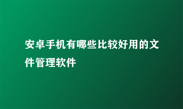 安卓手机有哪些比较好用的文件管理软件