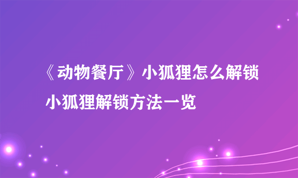 《动物餐厅》小狐狸怎么解锁 小狐狸解锁方法一览