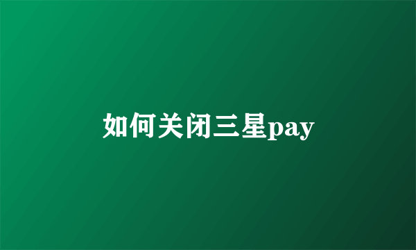 如何关闭三星pay