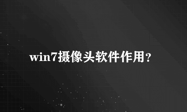 win7摄像头软件作用？