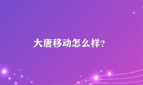 大唐移动怎么样？