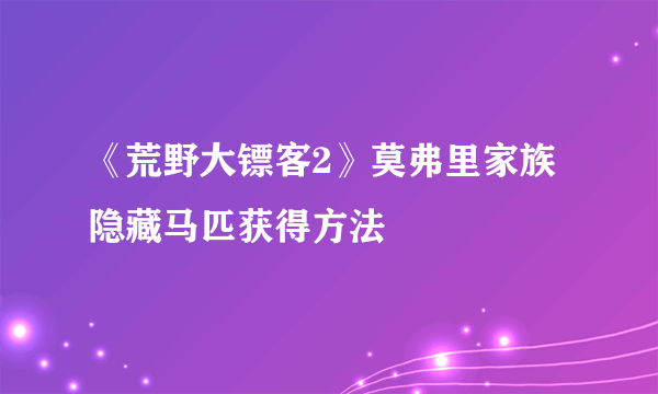 《荒野大镖客2》莫弗里家族隐藏马匹获得方法