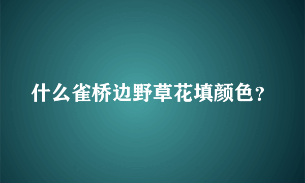 什么雀桥边野草花填颜色？