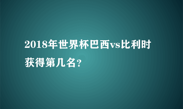 2018年世界杯巴西vs比利时获得第几名？