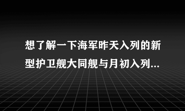 想了解一下海军昨天入列的新型护卫舰大同舰与月初入列的新型护卫舰岳阳舰有什么不同？