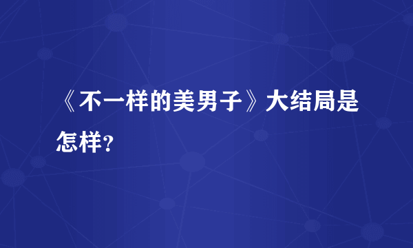 《不一样的美男子》大结局是怎样？