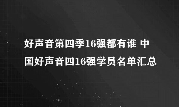 好声音第四季16强都有谁 中国好声音四16强学员名单汇总