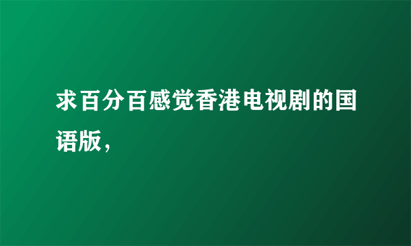 求百分百感觉香港电视剧的国语版，