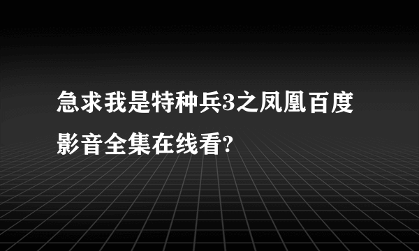 急求我是特种兵3之凤凰百度影音全集在线看?