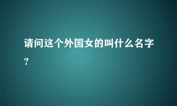 请问这个外国女的叫什么名字？