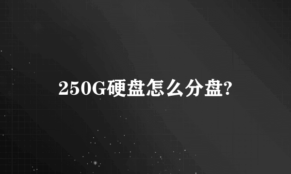 250G硬盘怎么分盘?